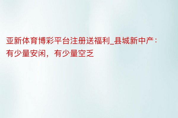 亚新体育博彩平台注册送福利_县城新中产：有少量安闲，有少量空乏