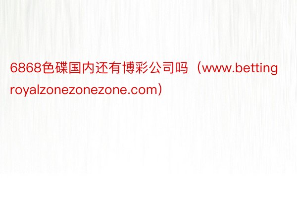 6868色碟国内还有博彩公司吗（www.bettingroyalzonezonezone.com）