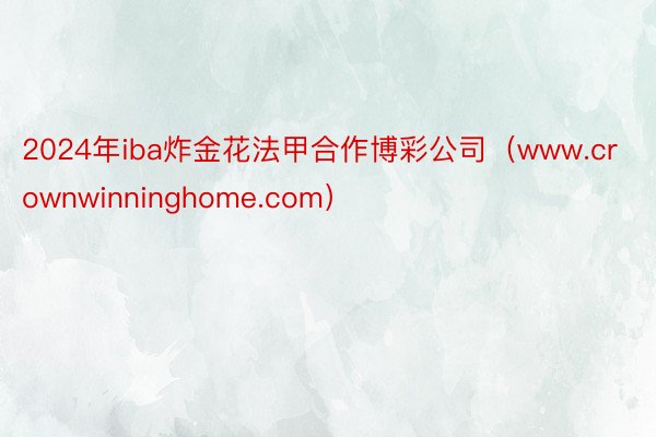 2024年iba炸金花法甲合作博彩公司（www.crownwinninghome.com）