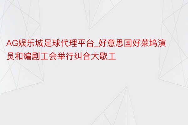 AG娱乐城足球代理平台_好意思国好莱坞演员和编剧工会举行纠合大歇工