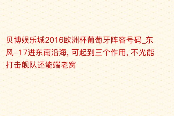 贝博娱乐城2016欧洲杯葡萄牙阵容号码_东风-17进东南沿海, 可起到三个作用, 不光能打击舰队还能端老窝