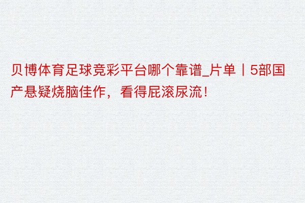 贝博体育足球竞彩平台哪个靠谱_片单丨5部国产悬疑烧脑佳作，看得屁滚尿流！