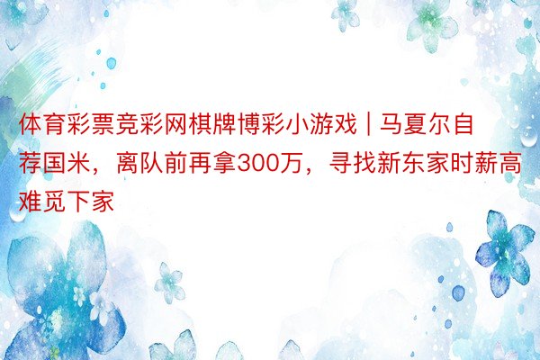 体育彩票竞彩网棋牌博彩小游戏 | 马夏尔自荐国米，离队前再拿300万，寻找新东家时薪高难觅下家
