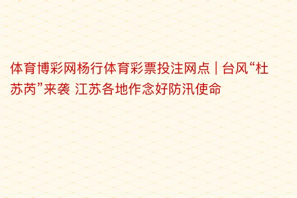 体育博彩网杨行体育彩票投注网点 | 台风“杜苏芮”来袭 江苏各地作念好防汛使命