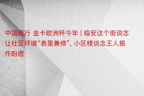 中国银行 金卡欧洲杯今年 | 临安这个街说念让社区环境“表里兼修”, 小区楼说念王人振作盼愿