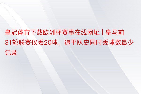 皇冠体育下载欧洲杯赛事在线网址 | 皇马前31轮联赛仅丢20球，追平队史同时丢球数最少记录