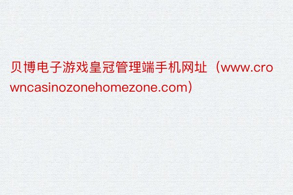 贝博电子游戏皇冠管理端手机网址（www.crowncasinozonehomezone.com）