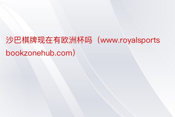 沙巴棋牌现在有欧洲杯吗（www.royalsportsbookzonehub.com）