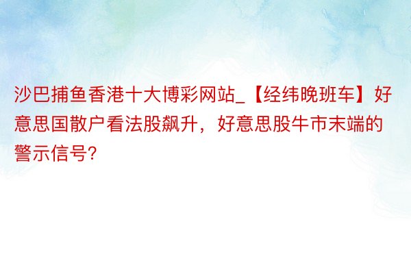 沙巴捕鱼香港十大博彩网站_【经纬晚班车】好意思国散户看法股飙升，好意思股牛市末端的警示信号？