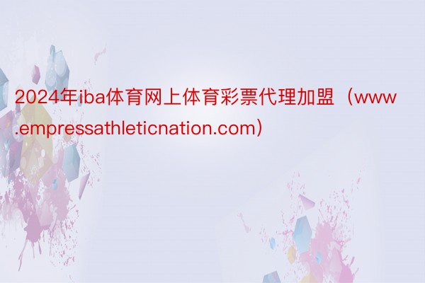 2024年iba体育网上体育彩票代理加盟（www.empressathleticnation.com）