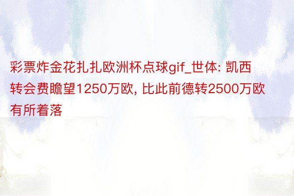 彩票炸金花扎扎欧洲杯点球gif_世体: 凯西转会费瞻望1250万欧, 比此前德转2500万欧有所着落