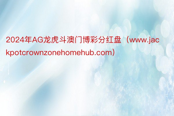 2024年AG龙虎斗澳门博彩分红盘（www.jackpotcrownzonehomehub.com）