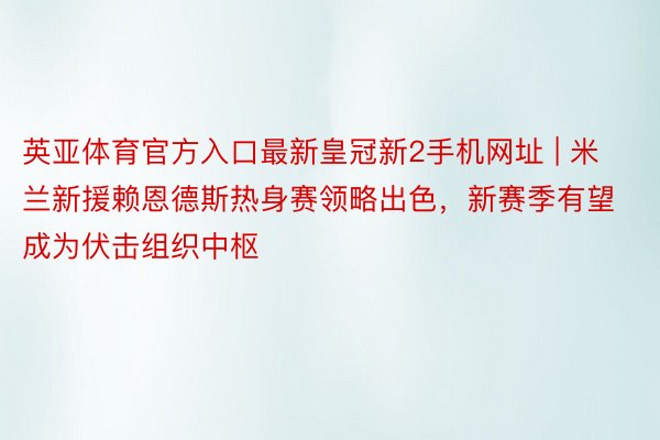 英亚体育官方入口最新皇冠新2手机网址 | 米兰新援赖恩德斯热身赛领略出色，新赛季有望成为伏击组织中枢