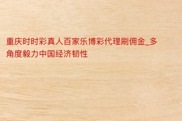重庆时时彩真人百家乐博彩代理刷佣金_多角度毅力中国经济韧性