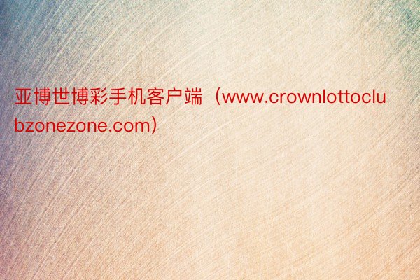 亚博世博彩手机客户端（www.crownlottoclubzonezone.com）