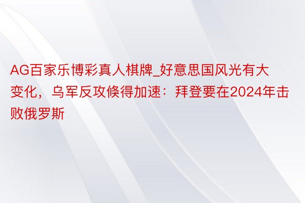 AG百家乐博彩真人棋牌_好意思国风光有大变化，乌军反攻倏得加速：拜登要在2024年击败俄罗斯