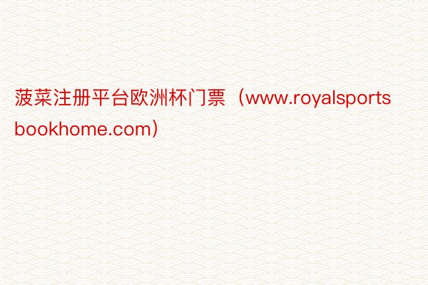 菠菜注册平台欧洲杯门票（www.royalsportsbookhome.com）