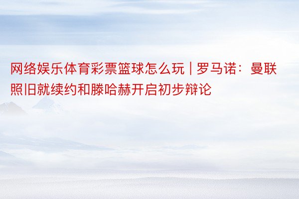 网络娱乐体育彩票篮球怎么玩 | 罗马诺：曼联照旧就续约和滕哈赫开启初步辩论