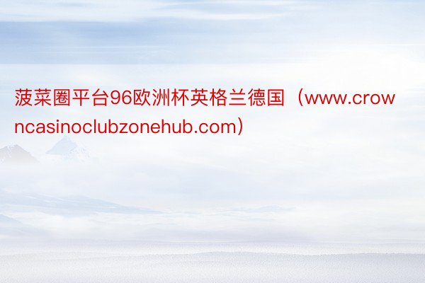 菠菜圈平台96欧洲杯英格兰德国（www.crowncasinoclubzonehub.com）