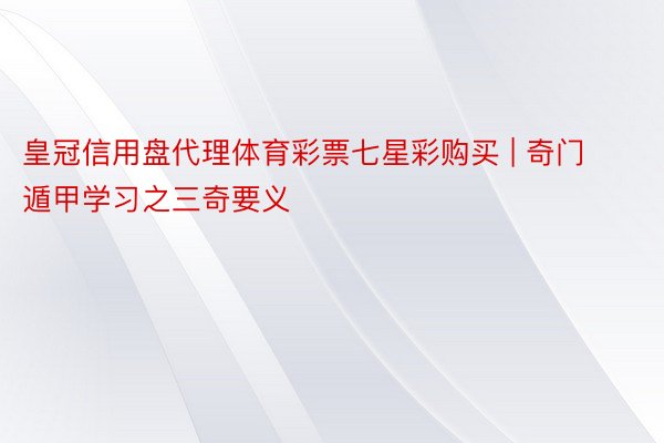 皇冠信用盘代理体育彩票七星彩购买 | 奇门遁甲学习之三奇要义