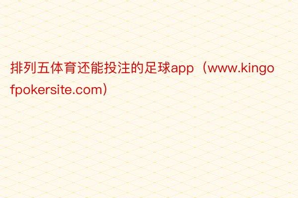 排列五体育还能投注的足球app（www.kingofpokersite.com）