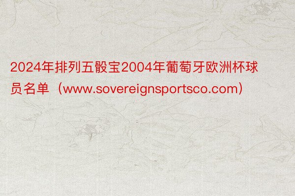 2024年排列五骰宝2004年葡萄牙欧洲杯球员名单（www.sovereignsportsco.com）
